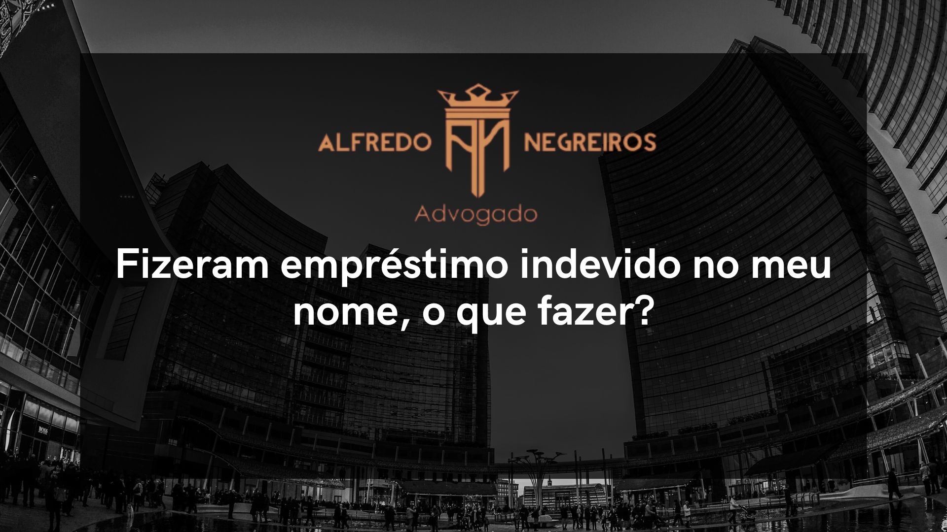 Fizeram empréstimo indevido no meu nome, o que fazer?